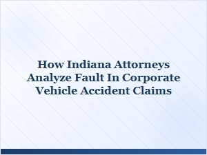Analyzing Corporate Accident Fault for Indiana Attorneys